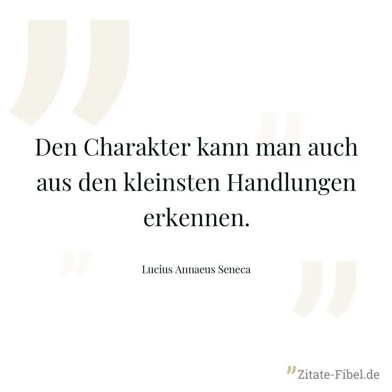 Den Charakter kann man auch aus den kleinsten Handlungen erkennen. - Lucius Annaeus Seneca