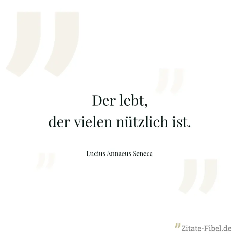 Der lebt, der vielen nützlich ist. - Lucius Annaeus Seneca