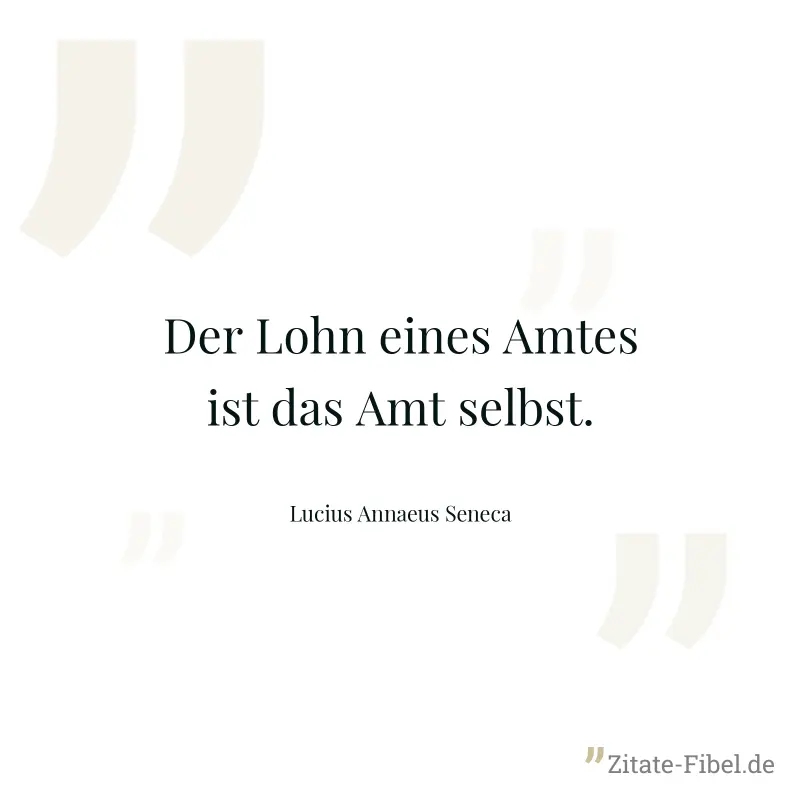 Der Lohn eines Amtes ist das Amt selbst. - Lucius Annaeus Seneca