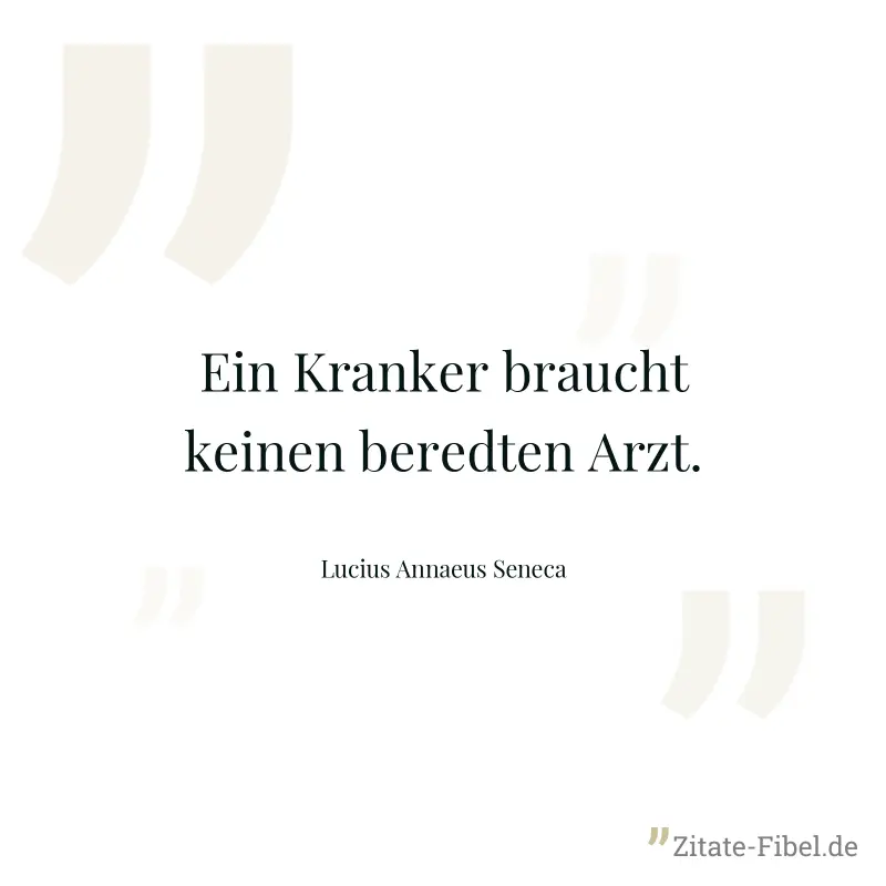 Ein Kranker braucht keinen beredten Arzt. - Lucius Annaeus Seneca