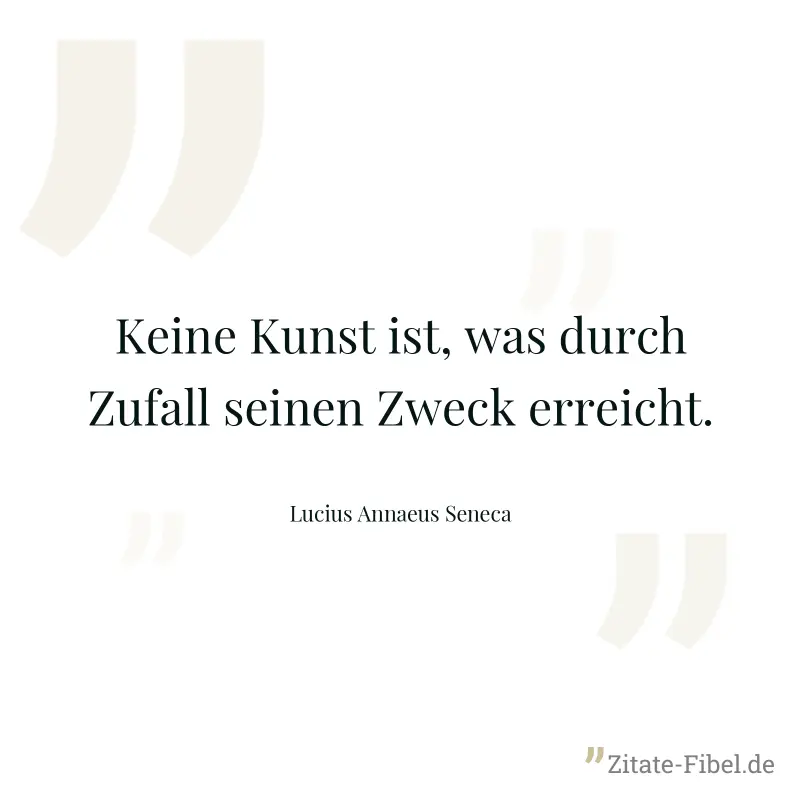 Keine Kunst ist, was durch Zufall seinen Zweck erreicht. - Lucius Annaeus Seneca