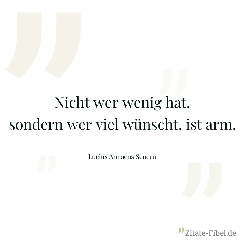 Nicht wer wenig hat, sondern wer viel wünscht, ist arm. - Lucius Annaeus Seneca
