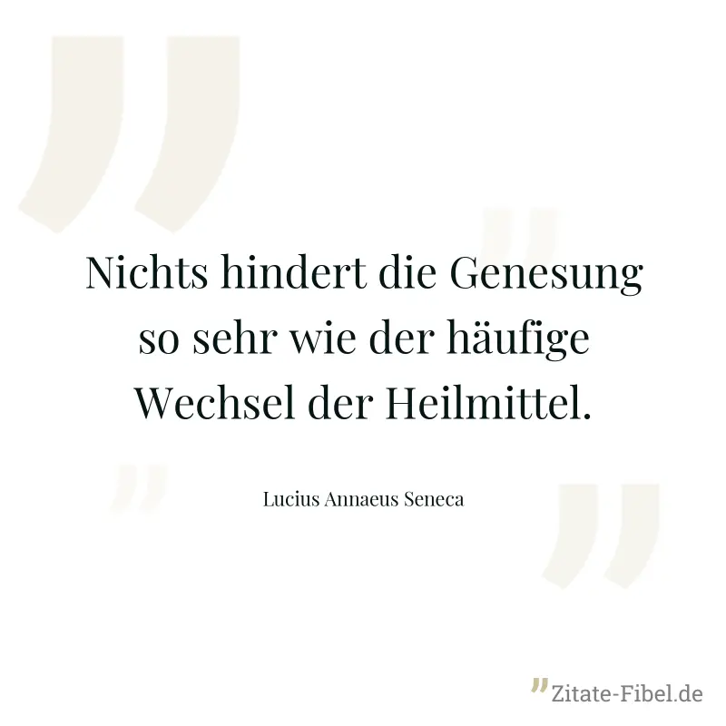 Nichts hindert die Genesung so sehr wie der häufige Wechsel der Heilmittel. - Lucius Annaeus Seneca