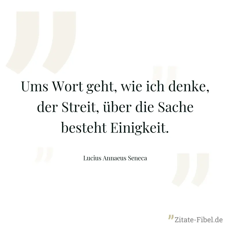 Ums Wort geht, wie ich denke, der Streit, über die Sache besteht Einigkeit. - Lucius Annaeus Seneca