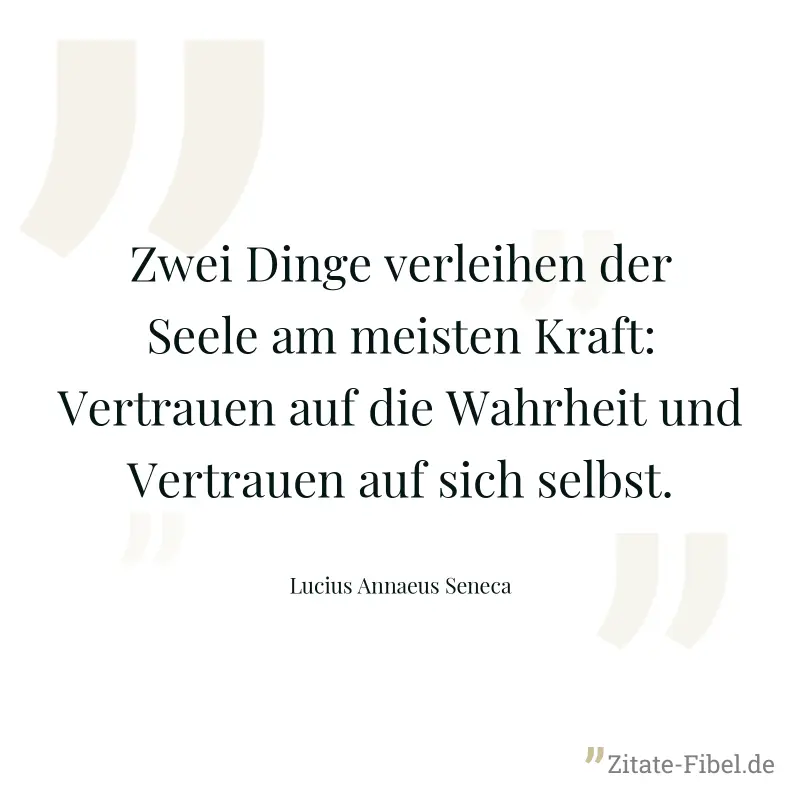 Zwei Dinge verleihen der Seele am meisten Kraft: Vertrauen auf die Wahrheit und Vertrauen auf sich selbst. - Lucius Annaeus Seneca