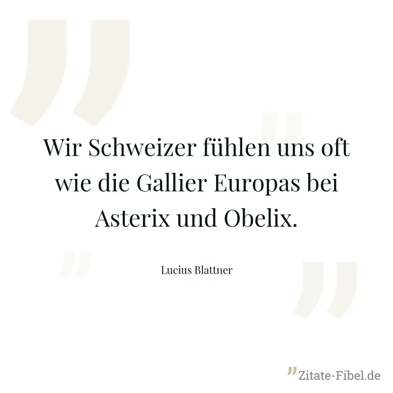 Wir Schweizer fühlen uns oft wie die Gallier Europas bei Asterix und Obelix. - Lucius Blattner