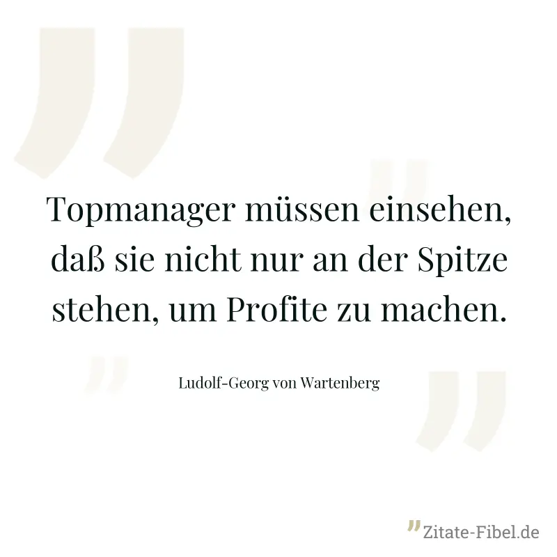 Topmanager müssen einsehen, daß sie nicht nur an der Spitze stehen, um Profite zu machen. - Ludolf-Georg von Wartenberg