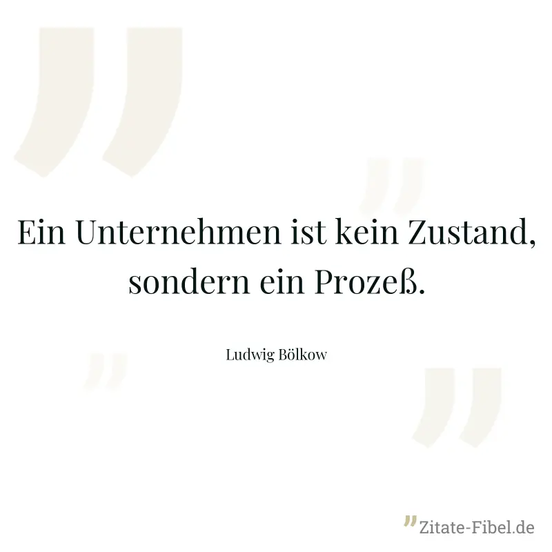 Ein Unternehmen ist kein Zustand, sondern ein Prozeß. - Ludwig Bölkow