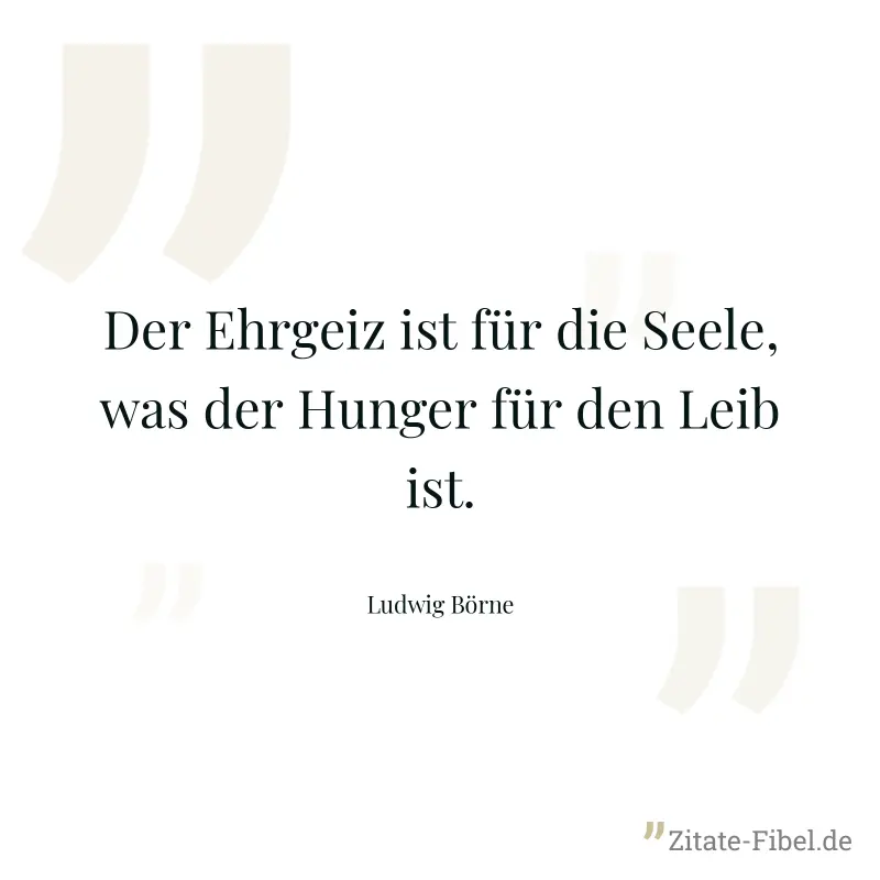 Der Ehrgeiz ist für die Seele, was der Hunger für den Leib ist. - Ludwig Börne