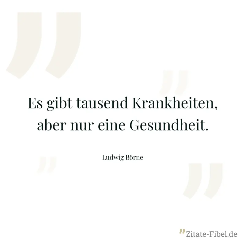 Es gibt tausend Krankheiten, aber nur eine Gesundheit. - Ludwig Börne