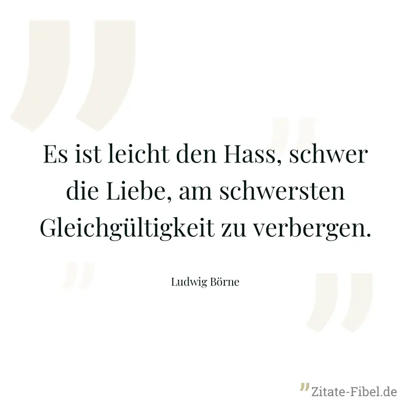 Es ist leicht den Hass, schwer die Liebe, am schwersten Gleichgültigkeit zu verbergen. - Ludwig Börne