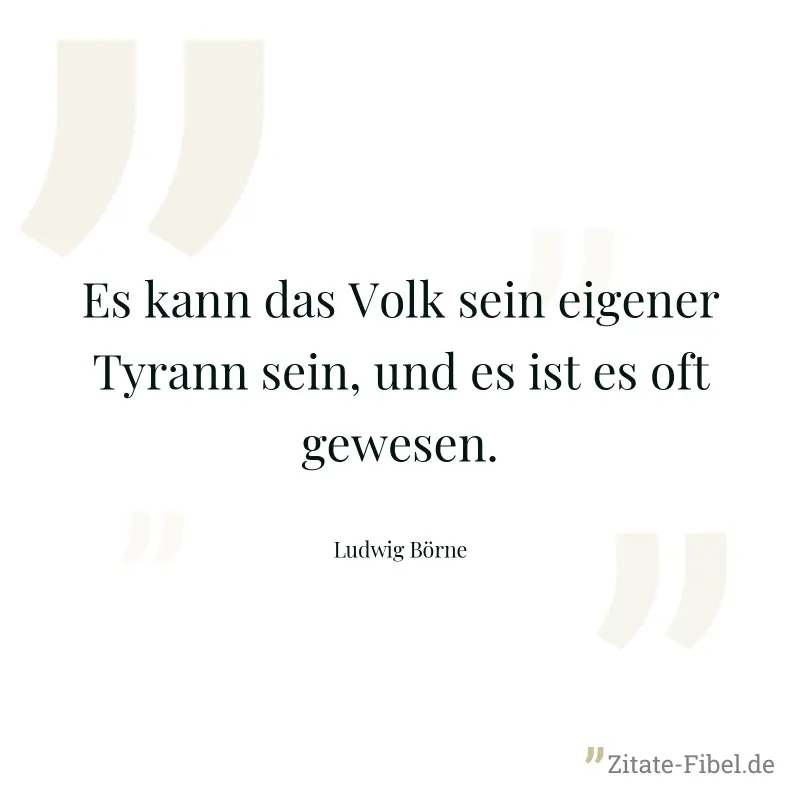 Es kann das Volk sein eigener Tyrann sein, und es ist es oft gewesen. - Ludwig Börne