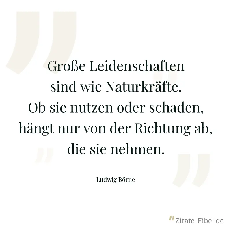 Große Leidenschaften sind wie Naturkräfte. Ob sie nutzen oder schaden, hängt nur von der Richtung ab, die sie nehmen. - Ludwig Börne