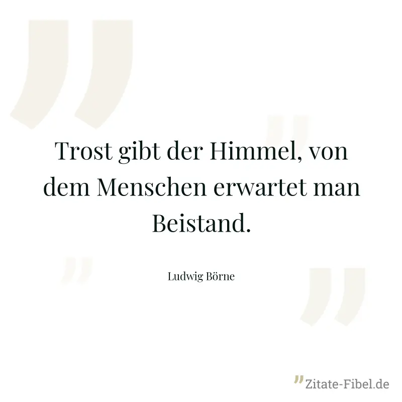 Trost gibt der Himmel, von dem Menschen erwartet man Beistand. - Ludwig Börne