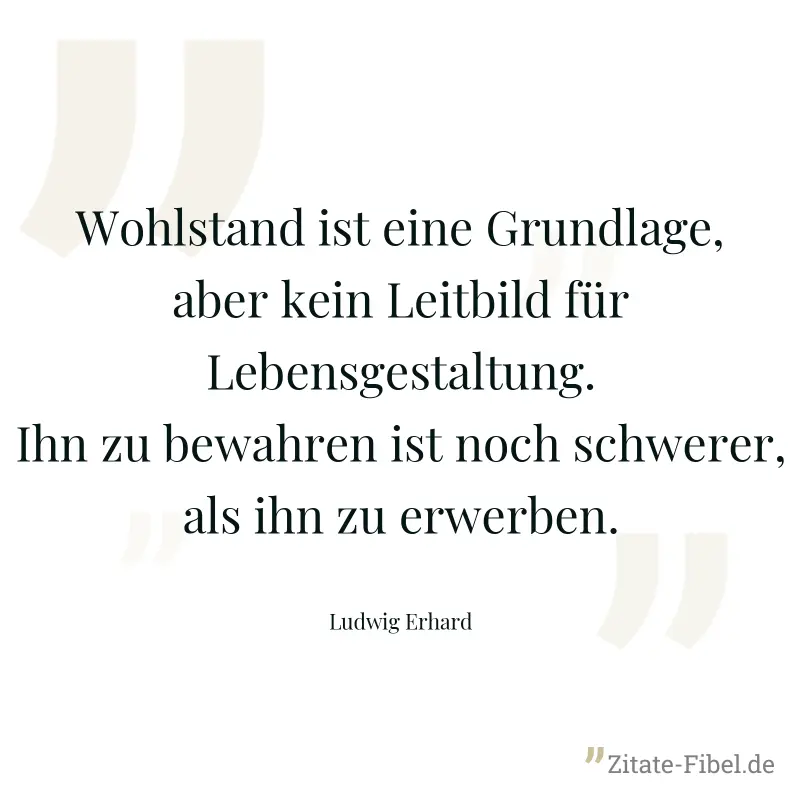 Wohlstand ist eine Grundlage, aber kein Leitbild für Lebensgestaltung. Ihn zu bewahren ist noch schwerer, als ihn zu erwerben. - Ludwig Erhard