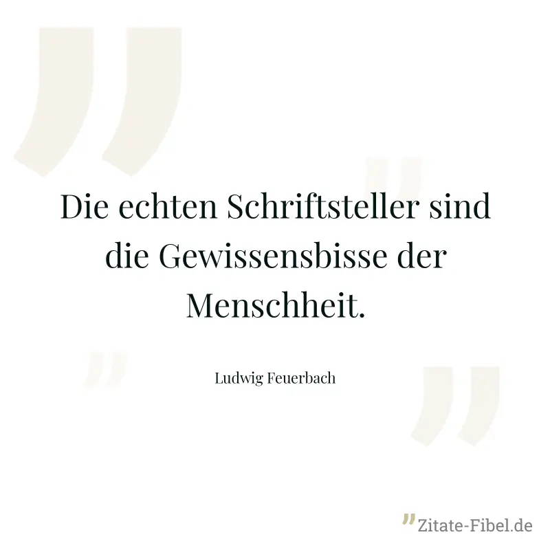 Die echten Schriftsteller sind die Gewissensbisse der Menschheit. - Ludwig Feuerbach