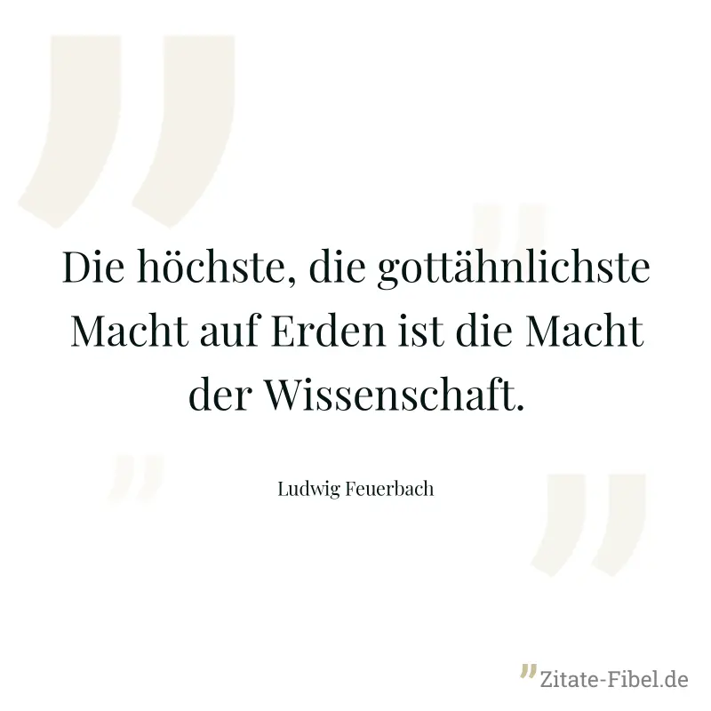 Die höchste, die gottähnlichste Macht auf Erden ist die Macht der Wissenschaft. - Ludwig Feuerbach