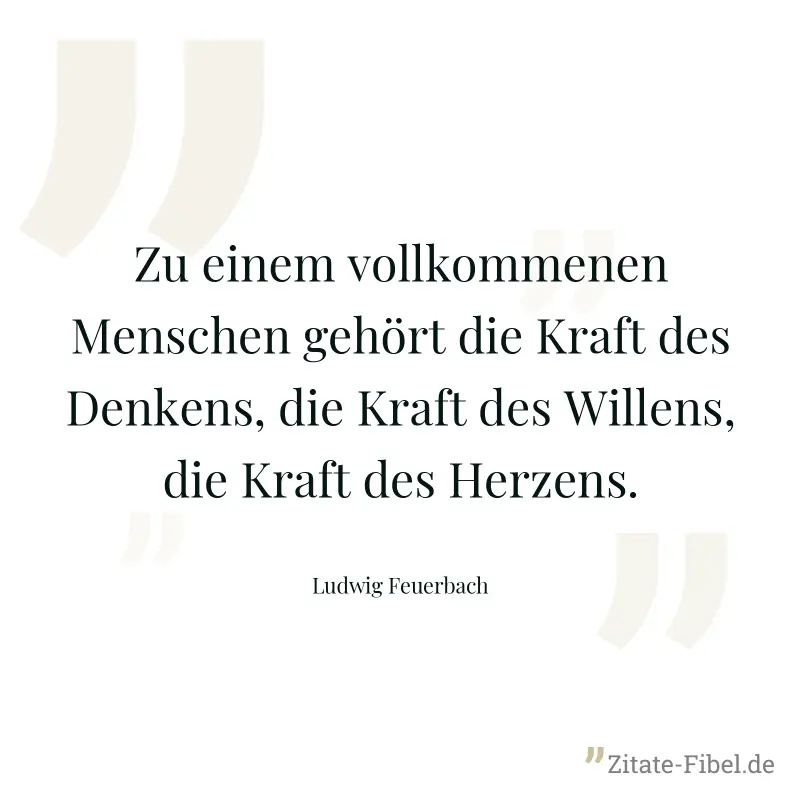 Zu einem vollkommenen Menschen gehört die Kraft des Denkens, die Kraft des Willens, die Kraft des Herzens. - Ludwig Feuerbach