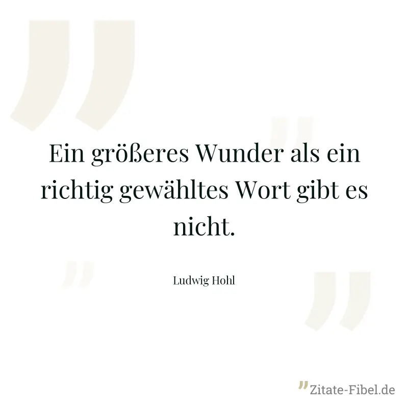 Ein größeres Wunder als ein richtig gewähltes Wort gibt es nicht.