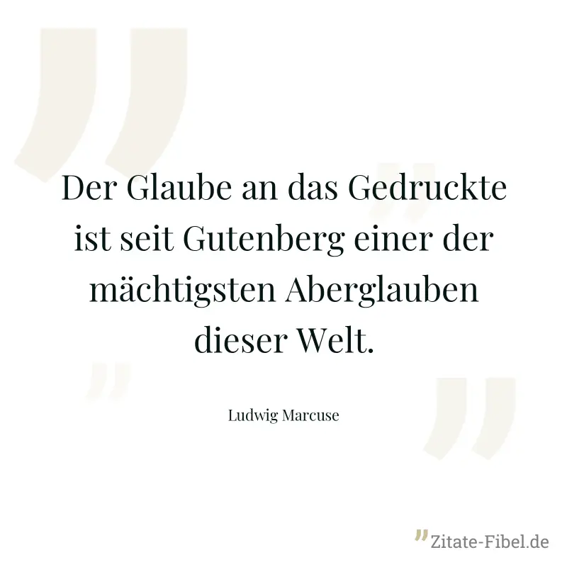 Der Glaube an das Gedruckte ist seit Gutenberg einer der mächtigsten Aberglauben dieser Welt. - Ludwig Marcuse