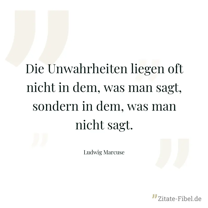 Die Unwahrheiten liegen oft nicht in dem, was man sagt, sondern in dem, was man nicht sagt. - Ludwig Marcuse