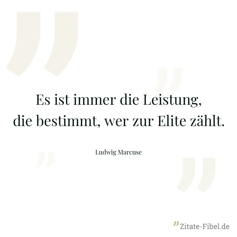 Es ist immer die Leistung, die bestimmt, wer zur Elite zählt. - Ludwig Marcuse