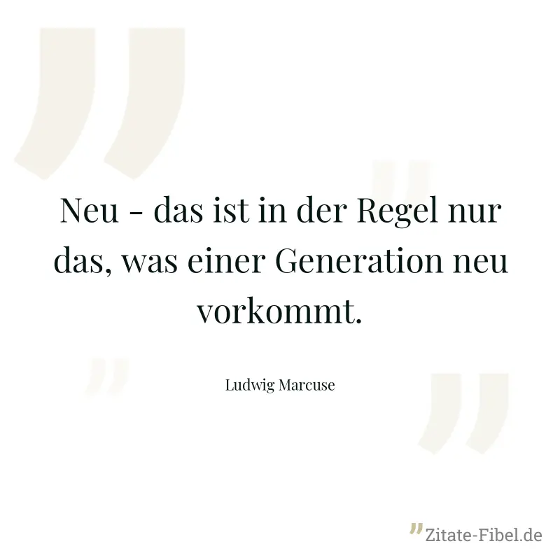 Neu - das ist in der Regel nur das, was einer Generation neu vorkommt. - Ludwig Marcuse
