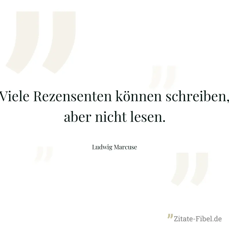Viele Rezensenten können schreiben, aber nicht lesen. - Ludwig Marcuse