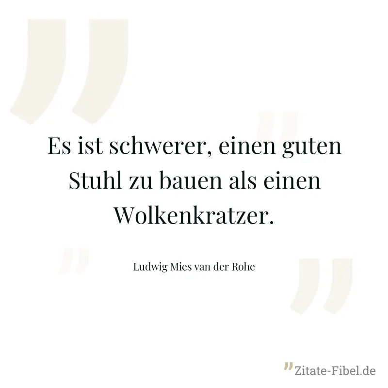 Es ist schwerer, einen guten Stuhl zu bauen als einen Wolkenkratzer. - Ludwig Mies van der Rohe