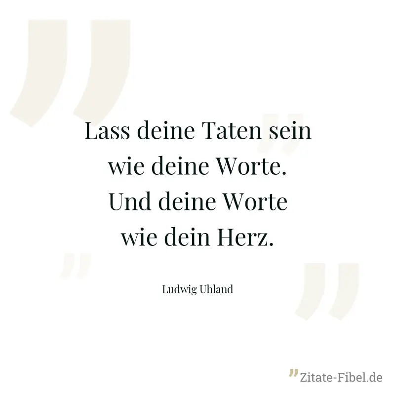 Lass deine Taten sein wie deine Worte. Und deine Worte wie dein Herz. - Ludwig Uhland