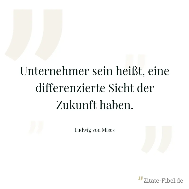 Unternehmer sein heißt, eine differenzierte Sicht der Zukunft haben. - Ludwig von Mises