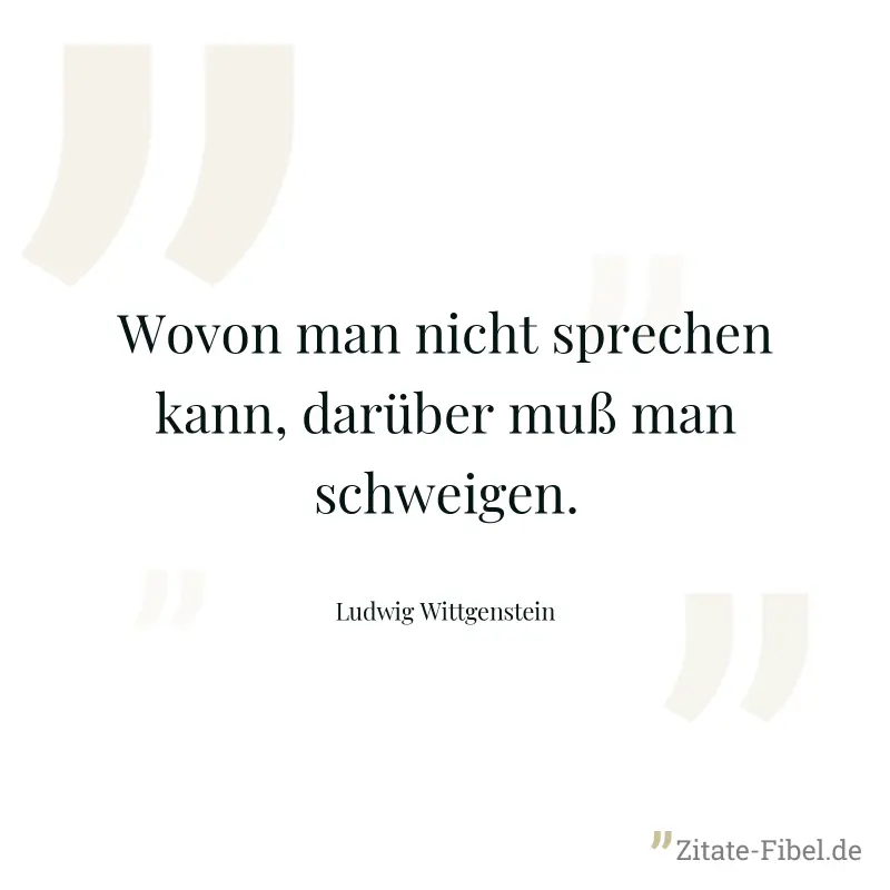 Wovon man nicht sprechen kann, darüber muß man schweigen. - Ludwig Wittgenstein