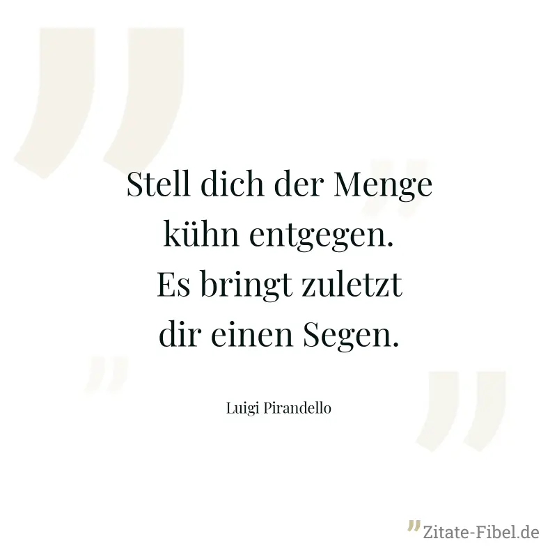 Stell dich der Menge kühn entgegen.  Es bringt zuletzt dir einen Segen. - Luigi Pirandello