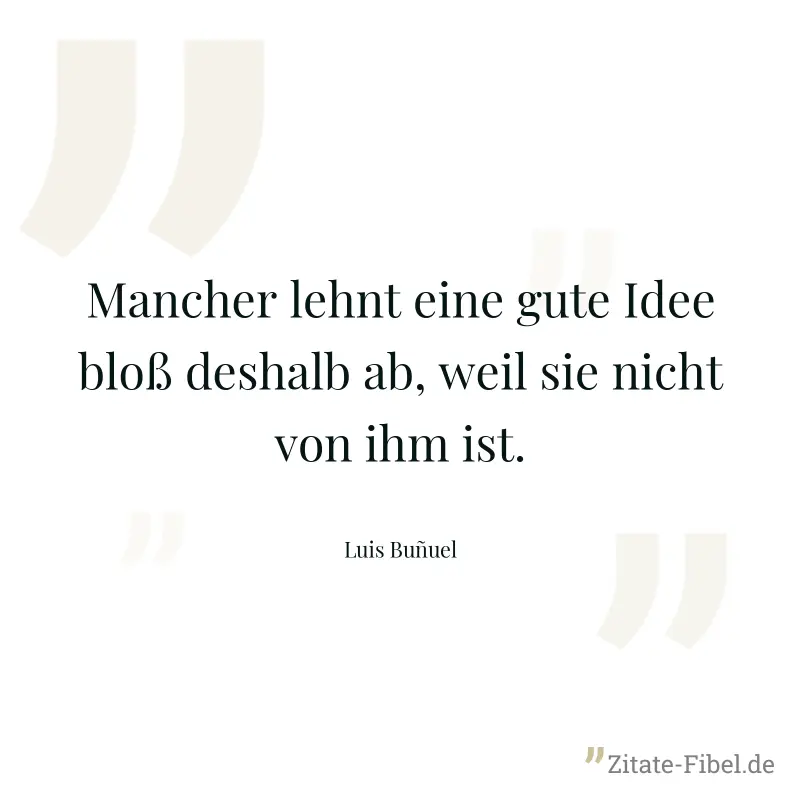 Mancher lehnt eine gute Idee bloß deshalb ab, weil sie nicht von ihm ist. - Luis Buñuel
