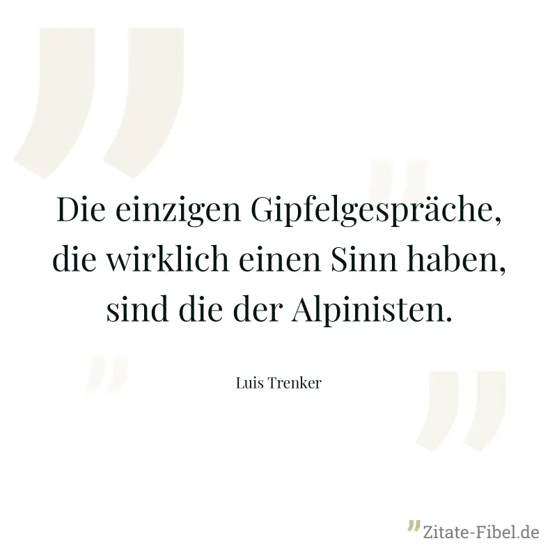 Die einzigen Gipfelgespräche, die wirklich einen Sinn haben, sind die der Alpinisten. - Luis Trenker