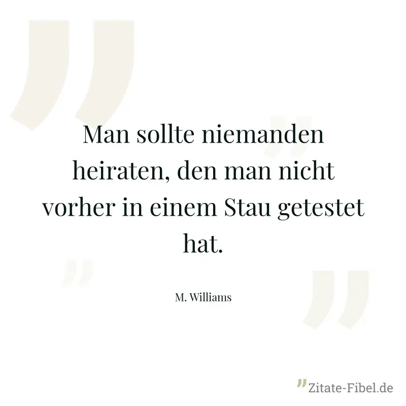 Man sollte niemanden heiraten, den man nicht vorher in einem Stau getestet hat. - M. Williams