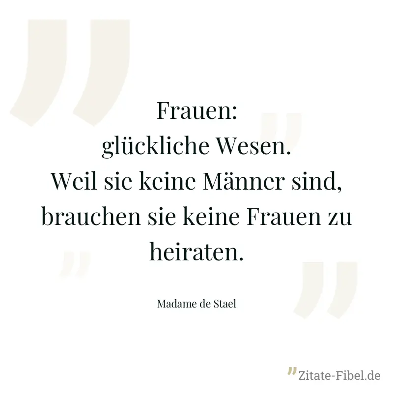 Frauen: glückliche Wesen. Weil sie keine Männer sind, brauchen sie keine Frauen zu heiraten.