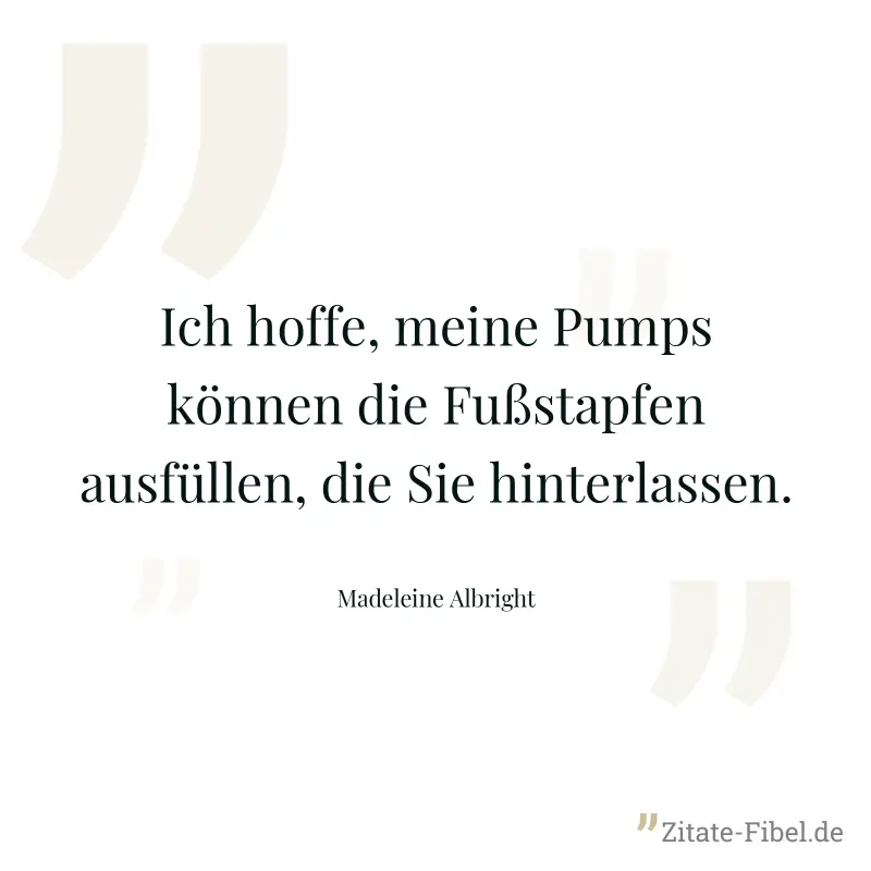 Ich hoffe, meine Pumps können die Fußstapfen ausfüllen, die Sie hinterlassen. - Madeleine Albright