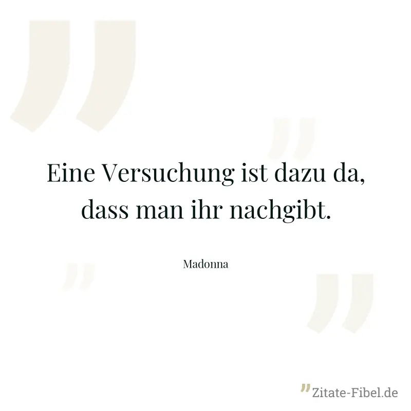 Eine Versuchung ist dazu da, dass man ihr nachgibt. - Madonna