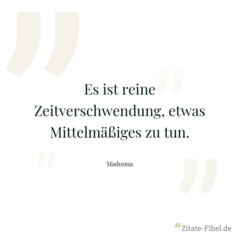 Es ist reine Zeitverschwendung, etwas Mittelmäßiges zu tun. - Madonna