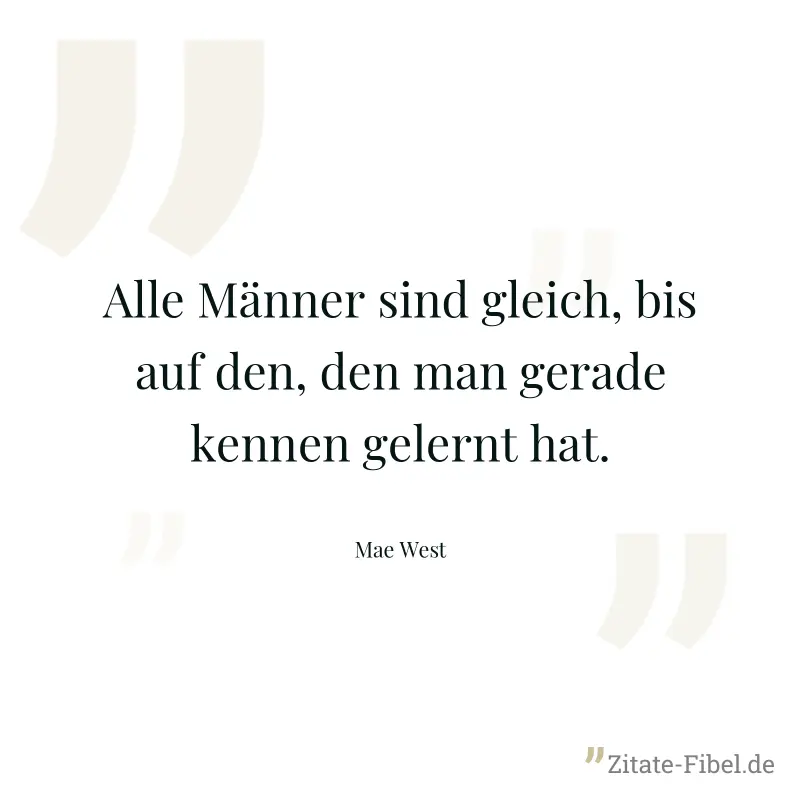 Alle Männer sind gleich, bis auf den, den man gerade kennen gelernt hat. - Mae West