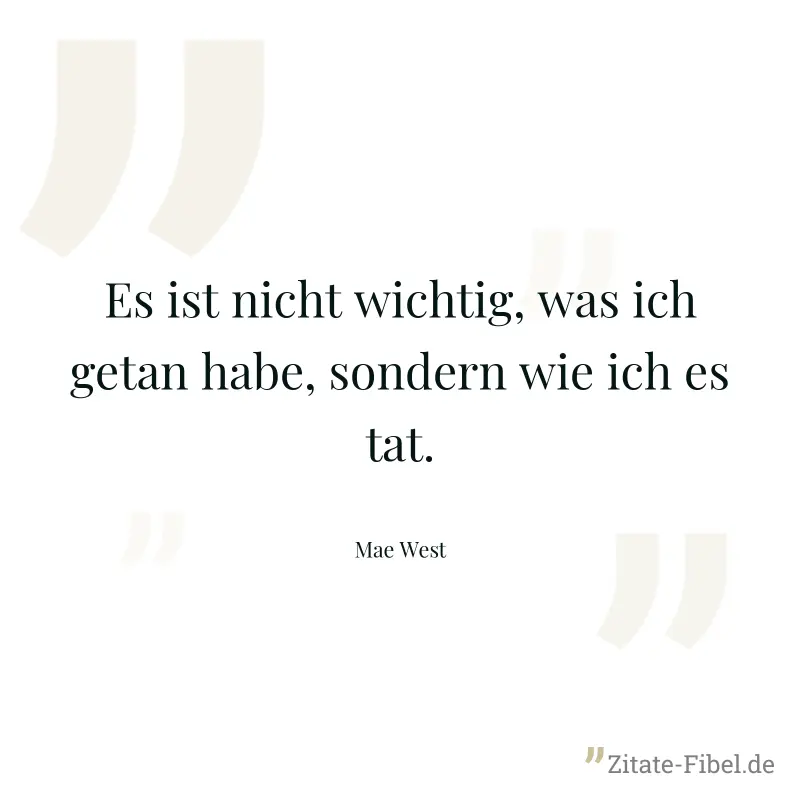 Es ist nicht wichtig, was ich getan habe, sondern wie ich es tat. - Mae West