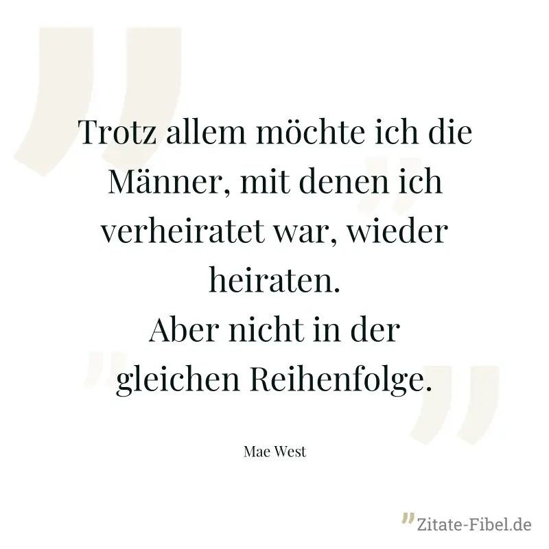 Trotz allem möchte ich die Männer, mit denen ich verheiratet war, wieder heiraten. Aber nicht in der gleichen Reihenfolge. - Mae West