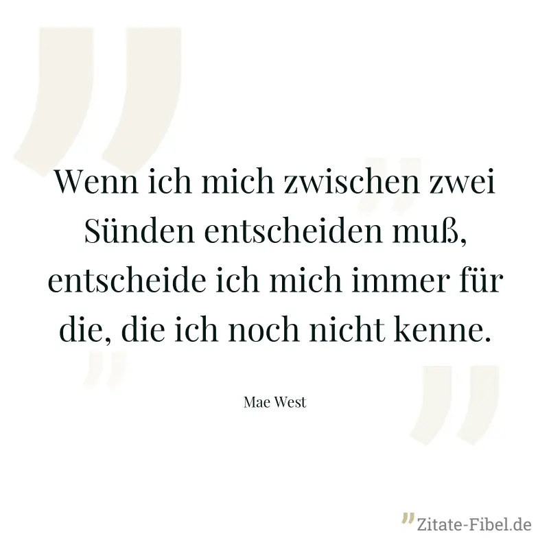 Wenn ich mich zwischen zwei Sünden entscheiden muß, entscheide ich mich immer für die, die ich noch nicht kenne. - Mae West