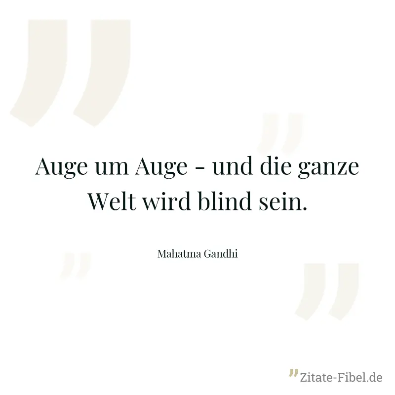 Auge um Auge - und die ganze Welt wird blind sein. - Mahatma Gandhi