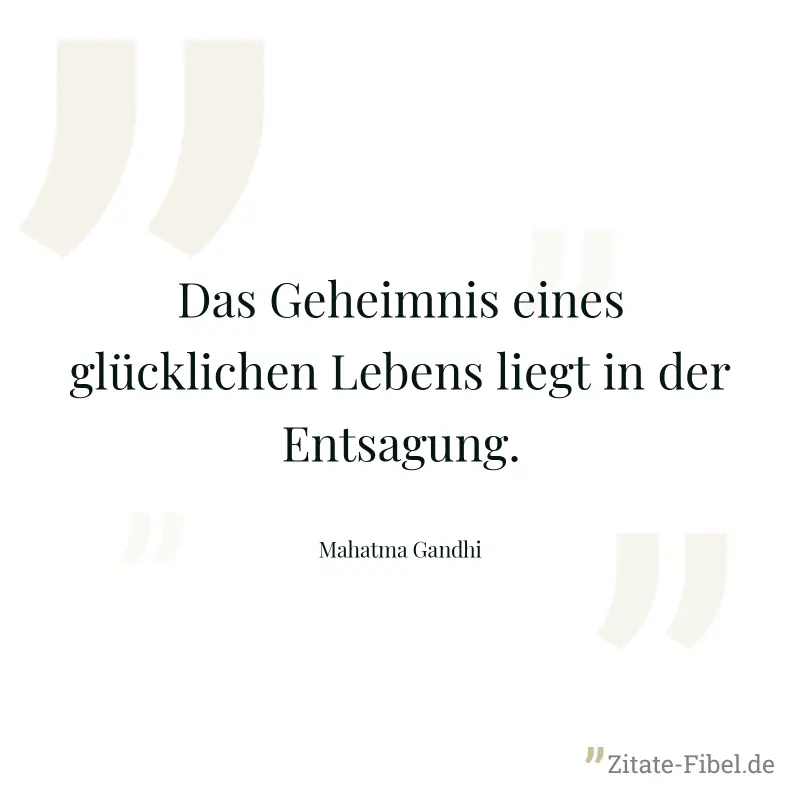 Das Geheimnis eines glücklichen Lebens liegt in der Entsagung. - Mahatma Gandhi