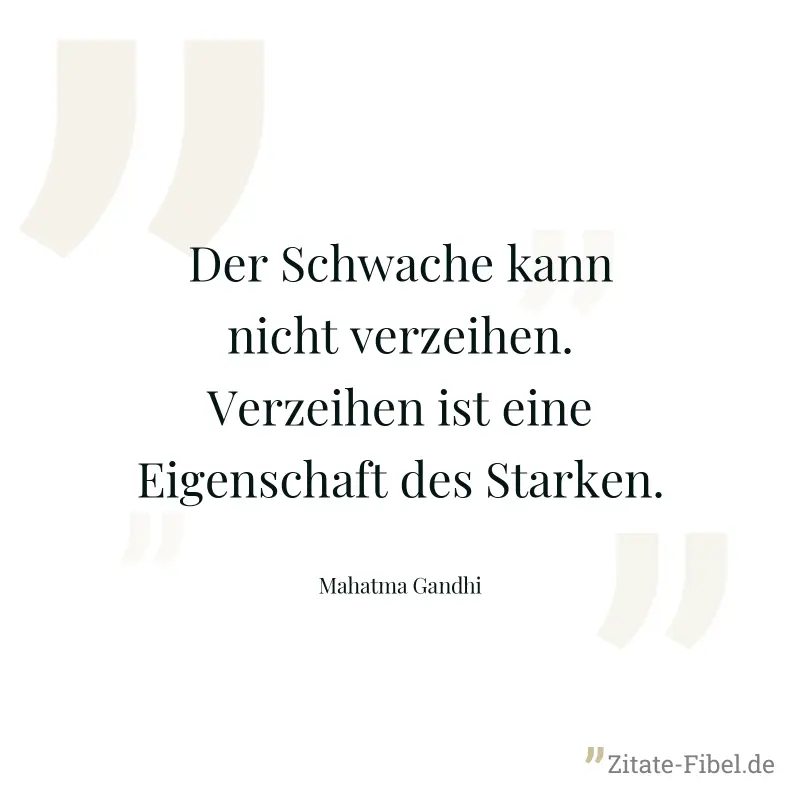 Der Schwache kann nicht verzeihen. Verzeihen ist eine Eigenschaft des Starken. - Mahatma Gandhi