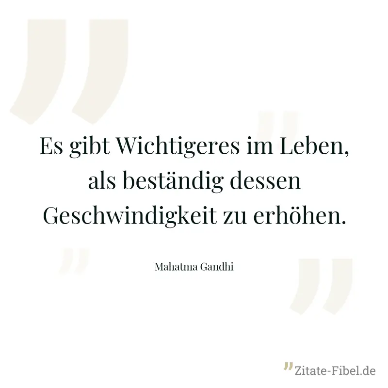 Es gibt Wichtigeres im Leben, als beständig dessen Geschwindigkeit zu erhöhen. - Mahatma Gandhi