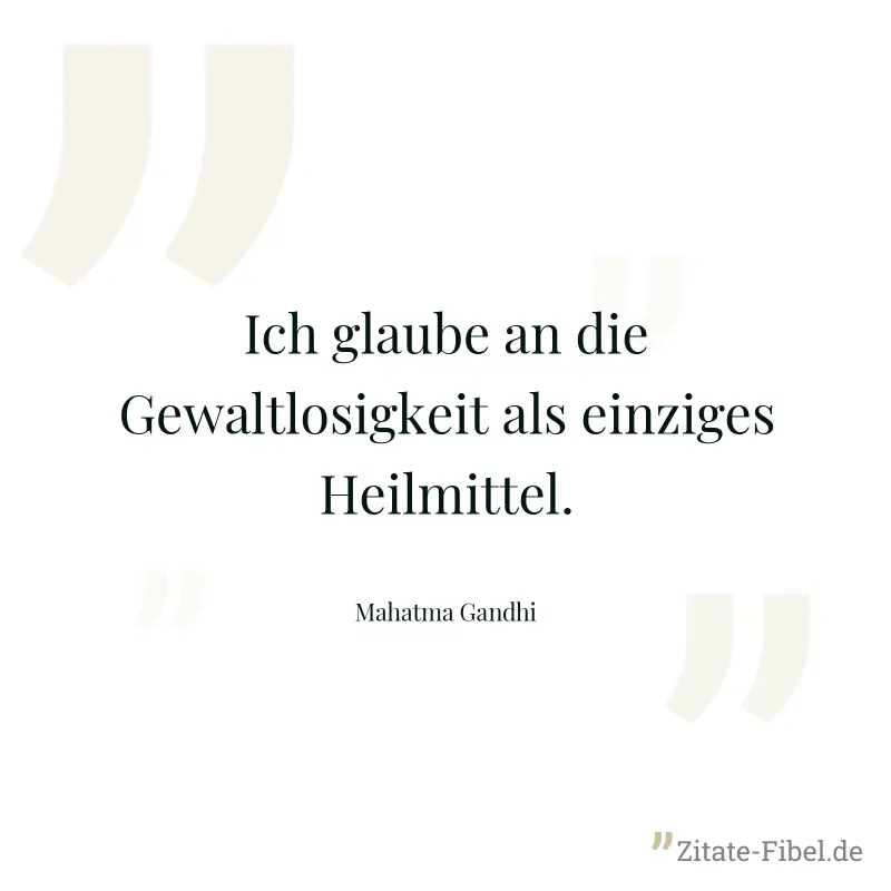 Ich glaube an die Gewaltlosigkeit als einziges Heilmittel. - Mahatma Gandhi