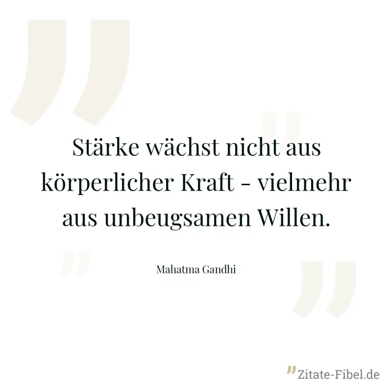 Stärke wächst nicht aus körperlicher Kraft - vielmehr aus unbeugsamen Willen. - Mahatma Gandhi